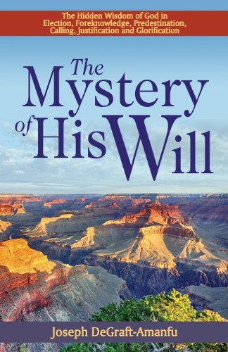 The Mystery of His Will: The Hidden Wisdom of God in Election, Foreknowledge, Predestination, Calling, Justification and Glorification