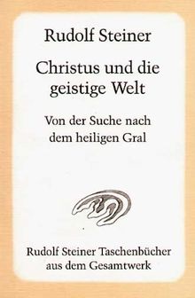 Christus und die geistige Welt: Von der Suche nach dem heiligen Gral. Ein Zyklus von sechs Vorträgen, gehalten in Leipzig vom 28. Dezember 1913 bis 2. Januar 1914