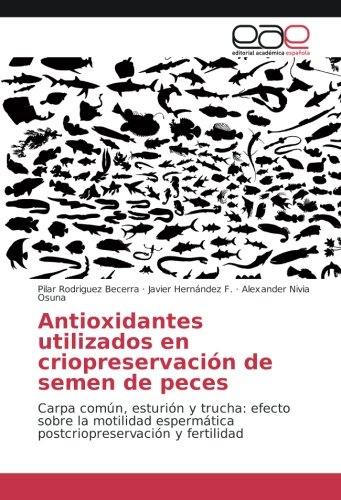 Antioxidantes utilizados en criopreservación de semen de peces: Carpa común, esturión y trucha: efecto sobre la motilidad espermática postcriopreservación y fertilidad