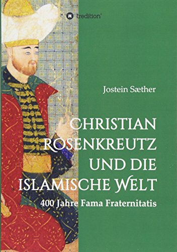 Christian Rosenkreutz und die islamische Welt: 400 Jahre Fama Fraternitatis
