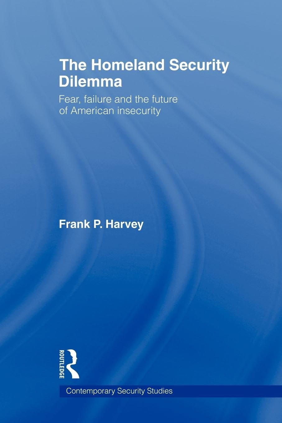 The Homeland Security Dilemma: Fear, Failure and the Future of American Insecurity (Contemporary Security Studies)