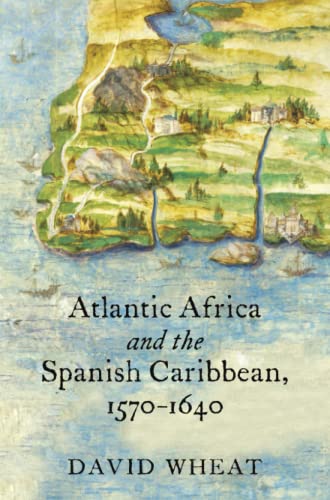Atlantic Africa and the Spanish Caribbean, 1570-1640 (Published by the Omohundro Institute of Early American Histo)