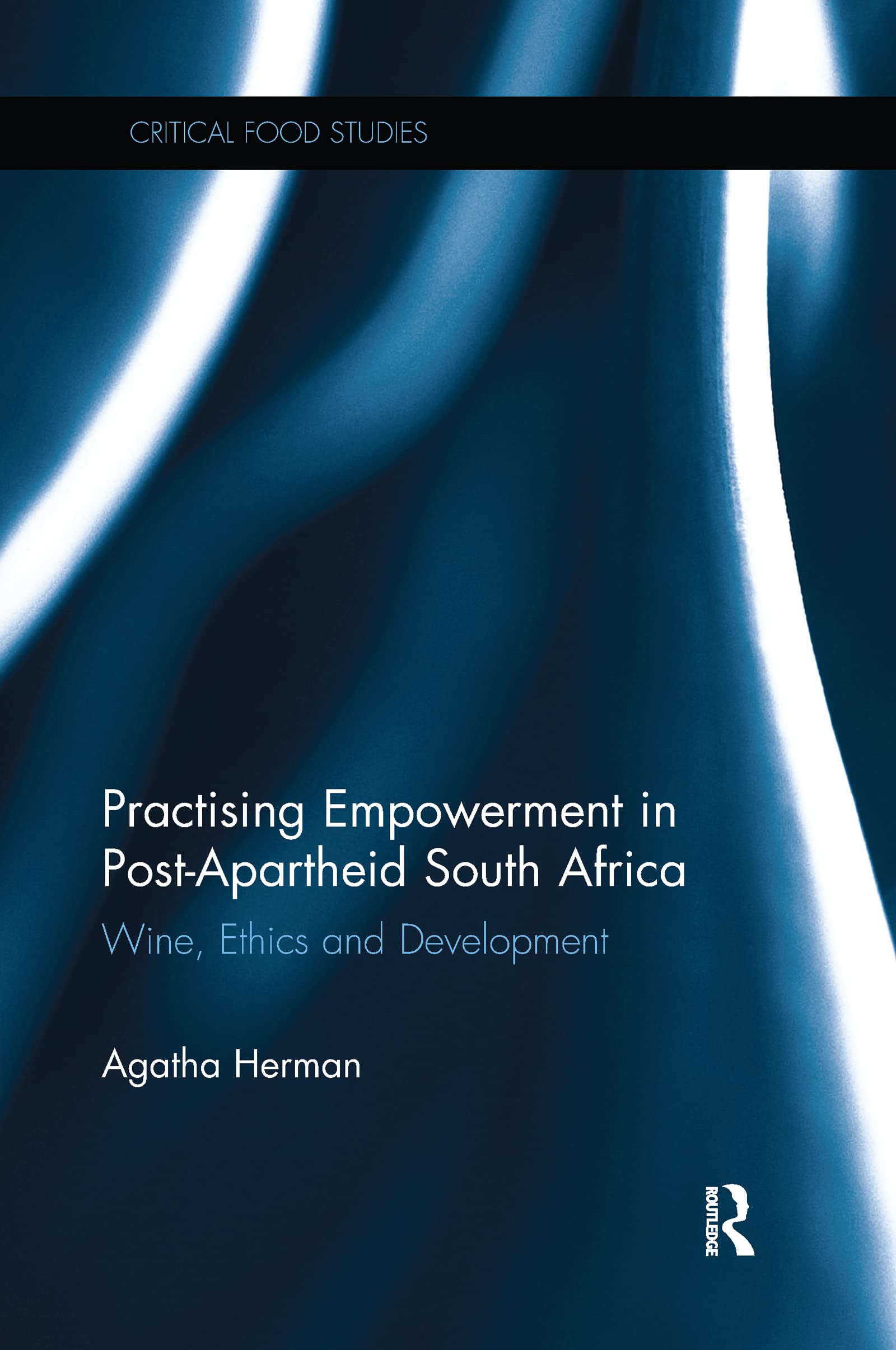 Practising Empowerment in Post-Apartheid South Africa: Wine, Ethics and Development (Critical Food Studies)