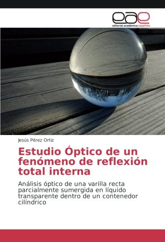 Estudio Óptico de un fenómeno de reflexión total interna: Análisis óptico de una varilla recta parcialmente sumergida en líquido transparente dentro de un contenedor cilíndrico