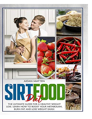 THE SIRTFOOD DIET: The Ultimate Guide for a Healthy Weight Loss. Learn How to Boost Your Metabolism, Burn Fat and Lose Weight Easily