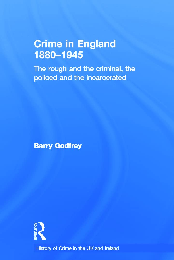 Crime in England 1880-1945: The rough and the criminal, the policed and the incarcerated (History of Crime in the UK and Ireland)