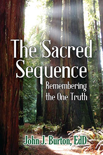 Burton, EdD John J The Sacred Sequence, Remembering The One Truth