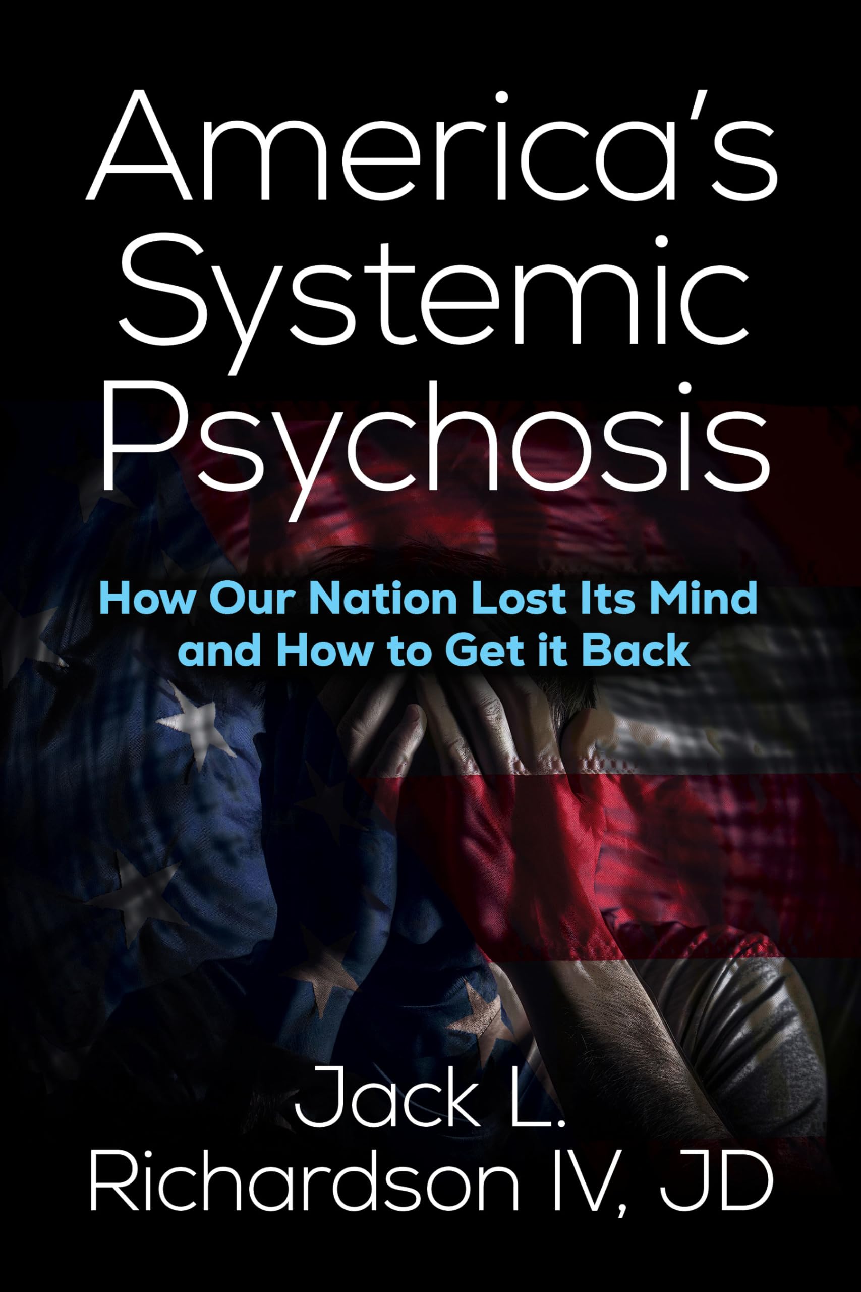 America’s Systemic Psychosis: How Our Nation Lost Its Mind and How to Get It Back