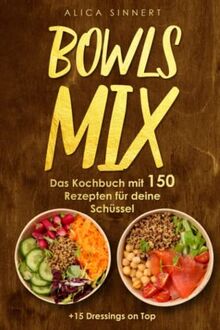 Bowls Mix - Das Kochbuch mit 150 Rezepten für deine Schüssel: Buddha-,Vegan-,Fleisch-,Smoothie & mehr leckere Bowls Rezepte + 15 Dressings on Top