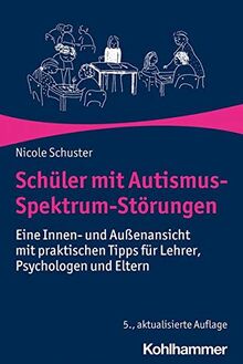 Schüler mit Autismus-Spektrum-Störungen: Eine Innen- und Außenansicht mit praktischen Tipps für Lehrer, Psychologen und Eltern: Eine Innen- und ... Tipps fr Lehrer, Psychologen und Eltern