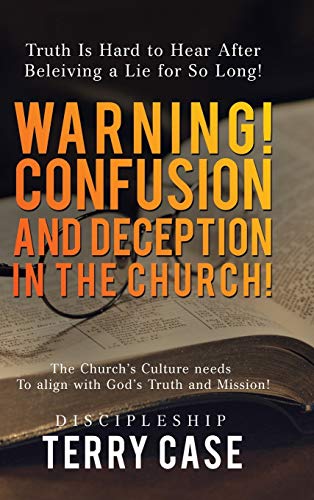 Warning! Confusion and Deception in the Church!: Truth Is Hard to Hear After Beleiving a Lie for So Long!