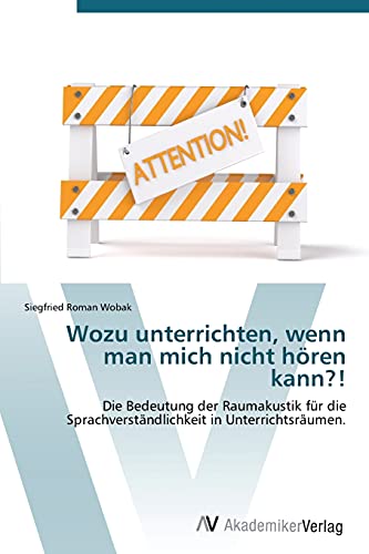 Wozu unterrichten, wenn man mich nicht hören kann?!: Die Bedeutung der Raumakustik für die Sprachverständlichkeit in Unterrichtsräumen.