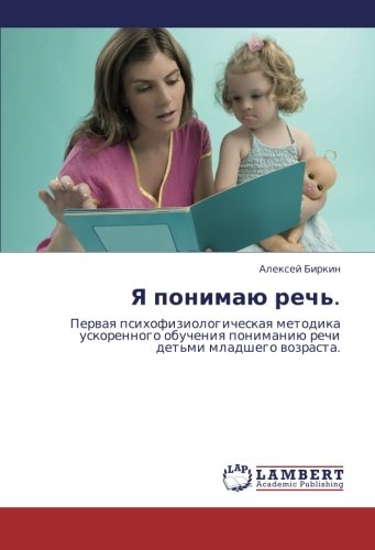 Ya ponimayu rech'.: Pervaya psikhofiziologicheskaya metodika uskorennogo obucheniya ponimaniyu rechi det'mi mladshego vozrasta.: Perwaq ... ponimaniü rechi det'mi mladshego wozrasta.