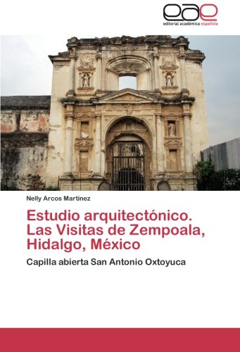 Estudio arquitectónico. Las Visitas de Zempoala, Hidalgo, México: Capilla abierta San Antonio Oxtoyuca