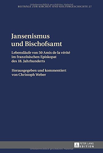 Jansenismus und Bischofsamt Jansenismus und Bischofsamt: Lebensläufe von 50 Amis de la vérité im französischen Episkopat des 18. Jahrhunderts. ... (Beiträge zur Kirchen- und Kulturgeschichte)