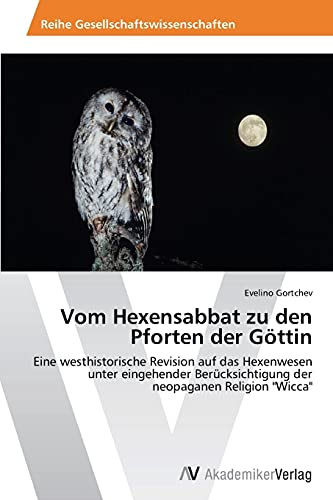 Vom Hexensabbat zu den Pforten der Göttin: Eine westhistorische Revision auf das Hexenwesen unter eingehender Berücksichtigung der neopaganen Religion Wicca