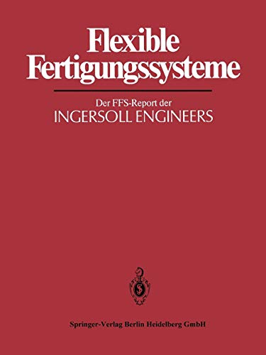 Flexible Fertigungssysteme: Der FFS-Report der INGERSOLL ENGINEERS (IPA-IAO - Forschung und Praxis Tagungsberichte, 1, Band 1)