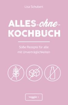 Alles-ohne-Kochbuch: Süße Rezepte für alle mit Unverträglichkeiten (Darmfreundlich backen und kochen: Paleo, Low Carb, glutenfrei, zuckerfrei, laktosefrei – alles in einem Kochbuch)