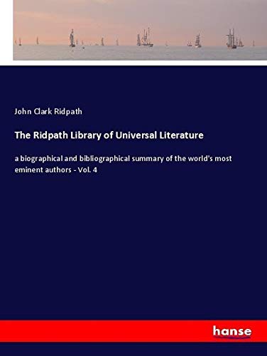 The Ridpath Library of Universal Literature: a biographical and bibliographical summary of the world's most eminent authors - Vol. 4