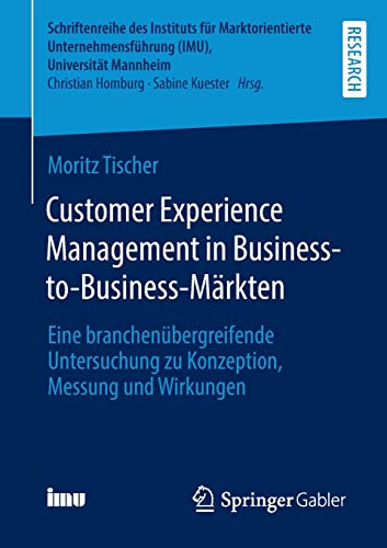 Customer Experience Management in Business-to-Business-Märkten: Eine branchenübergreifende Untersuchung zu Konzeption, Messung und Wirkungen ... (IMU), Universität Mannheim)