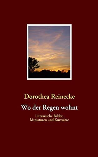 Wo der Regen wohnt: Literarische Bilder, Miniaturen und Kurzsätze