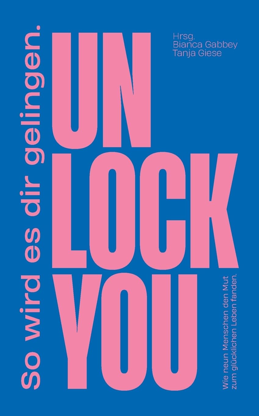 UNLOCK YOU: Wie neun Menschen den Mut zum glu¿cklichen Leben fanden. Und wie es auch dir gelingt.