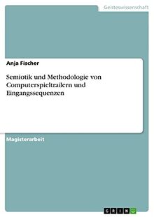 Semiotik und Methodologie von Computerspieltrailern und Eingangssequenzen: Magisterarbeit