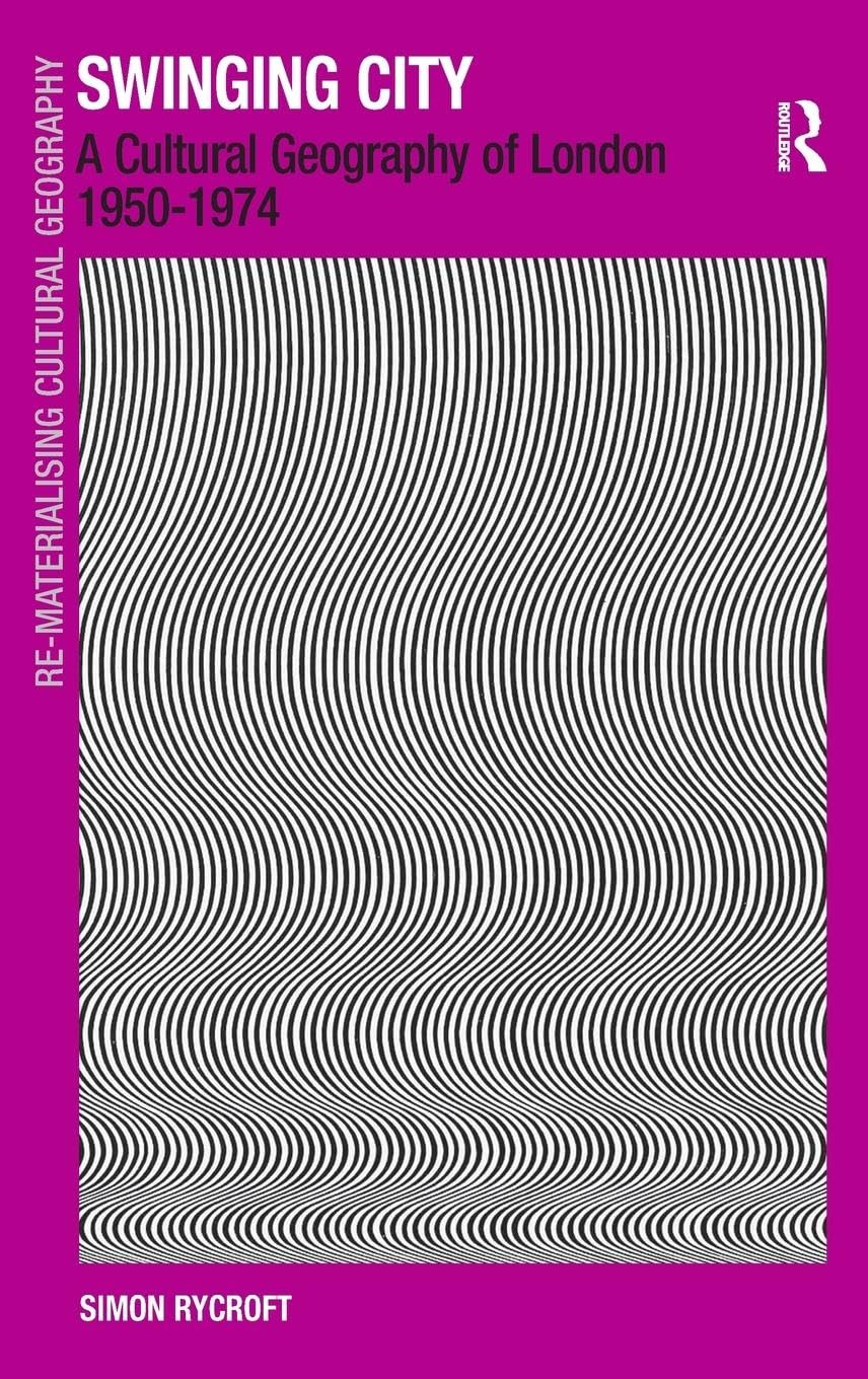 Swinging City: A Cultural Geography of London 1950-1974 (Re-materialising Cultural Geography)
