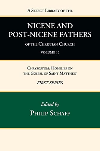 A Select Library of the Nicene and Post-Nicene Fathers of the Christian Church, First Series, Volume 10: Chrysostom: Homilies on the Gospel of Saint Matthew