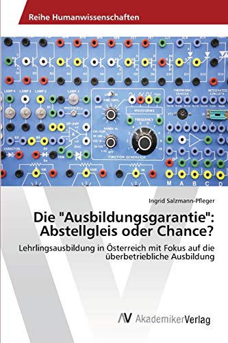 Die Ausbildungsgarantie: Abstellgleis oder Chance?: Lehrlingsausbildung in Österreich mit Fokus auf die überbetriebliche Ausbildung