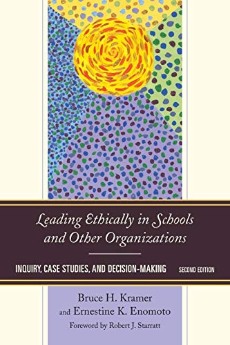 Leading Ethically in Schools and Other Organizations: Inquiry, Case Studies, and Decision-Making: Inquiry, Case Studies, and Decision-Making, Second Edition