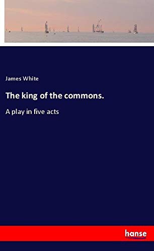 The king of the commons.: A play in five acts