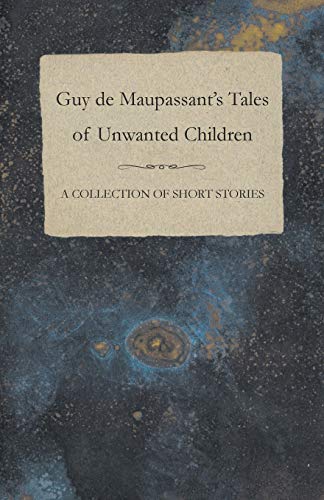 Guy de Maupassant's Tales of Unwanted Children A Collection of Short Stories