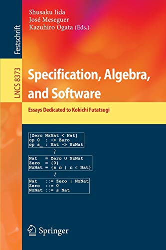 Specification, Algebra, and Software: Essays Dedicated to Kokichi Futatsugi (Lecture Notes in Computer Science, 8373, Band 8373)
