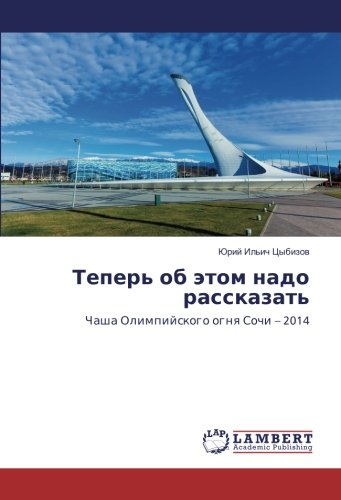 Теперь об этом надо рассказать: Чаша Олимпийского огня Сочи – 2014: Chasha Olimpijskogo ognq Sochi - 2014