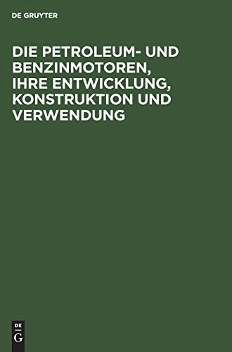Die Petroleum- und Benzinmotoren, ihre Entwicklung, Konstruktion und Verwendung: Ein Handbuch für Ingenieure, Studierende des Maschinenbaus, Landwirte und Gewerbetreibende aller Art