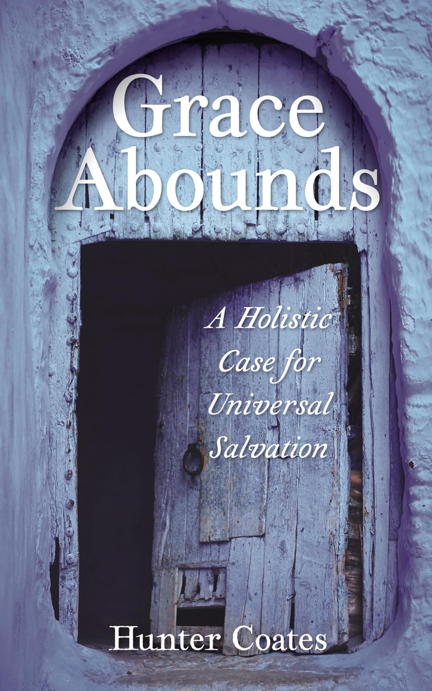 Hunter Coates Grace Abounds, A Holistic Case For Universal Salvation