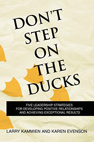 Don't Step on the Ducks: Five Leadership Strategies for Developing Positive Relationships and Achieving Exceptional Results