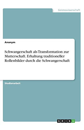 Schwangerschaft als Transformation zur Mutterschaft. Erhaltung traditioneller Rollenbilder durch die Schwangerschaft