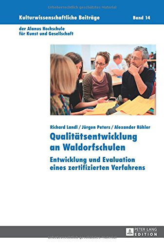Qualitätsentwicklung an Waldorfschulen: Entwicklung und Evaluation eines zertifizierten Verfahrens (Kulturwissenschaftliche Beiträge der Alanus Hochschule für Kunst und Gesellschaft)