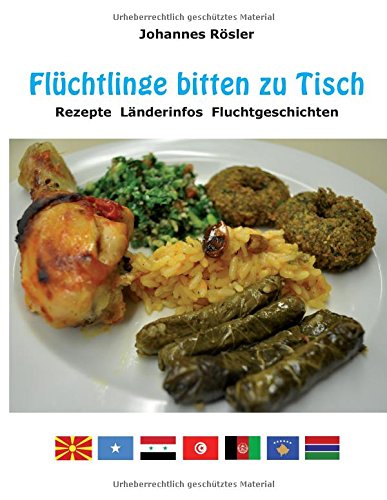 Flüchtlinge bitten zu Tisch: Rezepte Länderinfos Fluchtgeschichten
