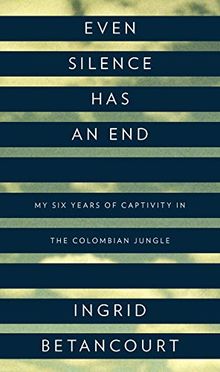 Even Silence Has an End: My Six Years of Captivity in the Colombian Jungle