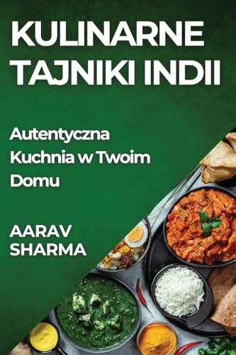 Kulinarne Tajniki Indii: Autentyczna Kuchnia w Twoim Domu