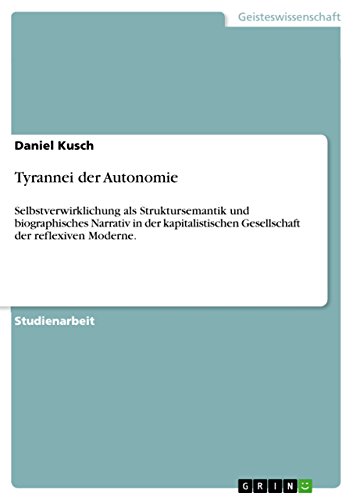 Tyrannei der Autonomie: Selbstverwirklichung als Struktursemantik und biographisches Narrativ in der kapitalistischen Gesellschaft der reflexiven Moderne.