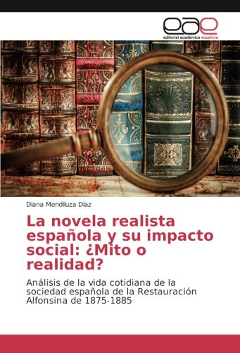 La novela realista española y su impacto social: ¿Mito o realidad?: Análisis de la vida cotidiana de la sociedad española de la Restauración Alfonsina de 1875-1885