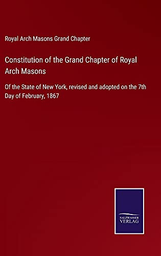 Constitution of the Grand Chapter of Royal Arch Masons: Of the State of New York, revised and adopted on the 7th Day of February, 1867