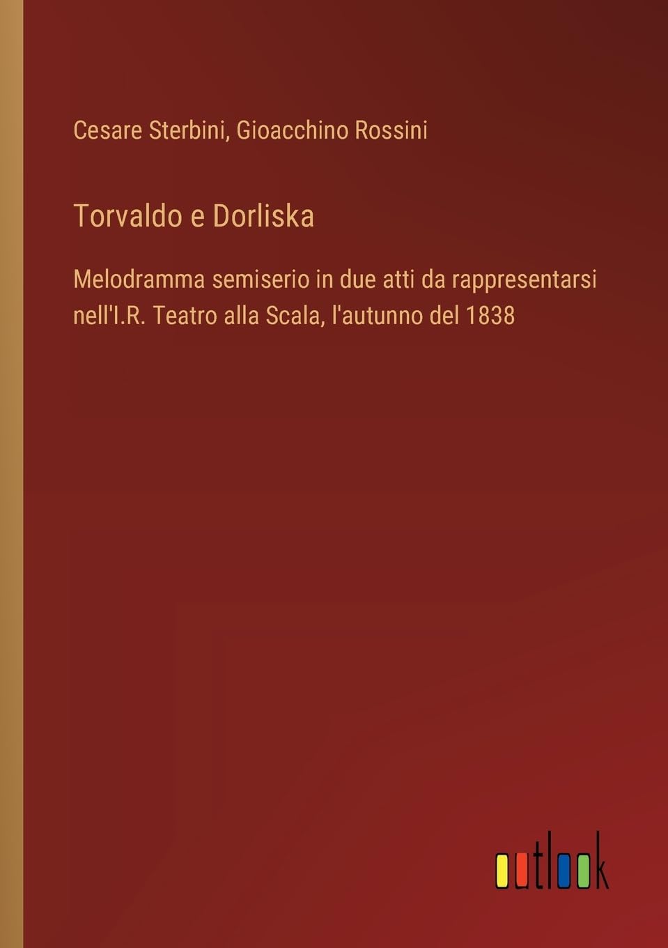 Torvaldo e Dorliska: Melodramma semiserio in due atti da rappresentarsi nell'I.R. Teatro alla Scala, l'autunno del 1838