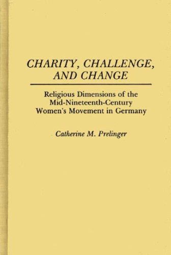 Charity, Challenge, and Change: Religious Dimensions of the Mid-Nineteenth Century Women's Movement in Germany: Religious Dimension of the ... in Germany (Contributions in Women's Studies)