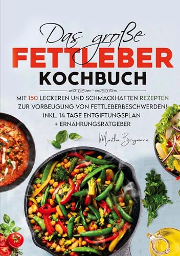 Das große Fettleber Kochbuch – Inklusive 14 Tage Entgiftungsplan und Ernährungsratgeber: Mit 150 leckeren und gesunden Rezepten zur Unterstützung der ... Vorbeugung von Fettleberbeschwerden.