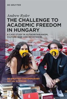 The Challenge to Academic Freedom in Hungary: A Case Study in Authoritarianism, Culture War and Resistance (De Gruyter Contemporary Social Sciences, 6)